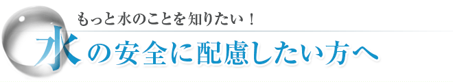 水の安全に配慮したい方へ